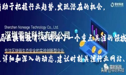 关于沈波区块链的最新资讯，您可以关注以下几个方面的信息与动态：

### 1. 技术创新与应用场景
沈波区块链领域最近也在持续进行技术创新与各种应用场景的探讨与实践，例如金融、物流和智能合约等行业的结合。这些动向不仅体现了技术的成熟，也显示了沈波在区块链生态中的活跃表现。

### 2. 监管与政策支持
各地方政府对区块链技术的监管政策也可能会影响沈波的区块链发展。需要关注当地有关政策动态，尤其是如何支持和促进区块链技术创新以及应用落地的相关政策。

### 3. 社区与生态建设
沈波的区块链社区如果能够有效整合各方资源，促进技术交流和合作，将有助于建立更健康的区块链生态圈。参与本地的区块链会议、技术分享会或者开发者大会，能让您更好地了解当地的最新动态。

### 4. 投资与项目动向
关注沈波新区块链相关的投资动态，尤其是新兴项目和投资亮点。这些信息有助于把握行业趋势，发现潜在的机会。

### 5. 人才培养与教育
区块链的快速发展需要大量的人才支持，沈波地区的高校和培训机构如何布局区块链教育，也成为了一个重点关注的领域。建立完善的人才培养机制，将对沈波区块链的发展产生深远影响。

总体来看，沈波区块链的最新资讯内容主要集中在上述几个方面，若要获取更详细和深入的动态，建议时刻关注行业网站、专业媒体的报道，或参与相关的行业会议，获取第一手的信息。