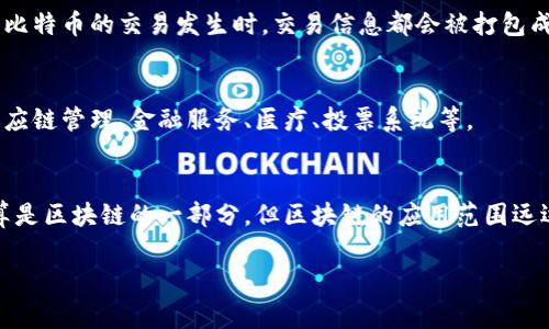 比特币（Bitcoin）和区块链（Blockchain）之间的关系可以说是密切相关的，但并不是一回事。让我们来详细探讨一下这两个概念。

什么是比特币？
比特币是一种去中心化的数字货币，最早由一个化名为中本聪（Satoshi Nakamoto）的人在2009年创建。它是一种没有中央银行或单一管理机构的货币，任何人都可以参与到比特币的网络中来。比特币的记录是通过一个公共账本来维护的，这个账本就是区块链。

什么是区块链？
区块链是一种分布式的数据库技术，它能够安全地记录交易信息。区块链的每个“区块”都包含了一组交易记录，而这些区块按照时间顺序链接在一起，形成一条“链”。由于区块链是去中心化的，不存在单个控制者，所以它可以有效防止篡改和欺诈。

比特币与区块链的关系
可以说，比特币是区块链技术的第一个重大应用。比特币利用区块链来记录所有的交易，并确保这些信息的透明性和安全性。每当比特币的交易发生时，交易信息都会被打包成一个区块，然后添加到区块链上。因此，所有与比特币相关的交易记录都可以在区块链上找到，任何人都可以查看，但是无法篡改。

区块链的其他应用
虽然比特币是区块链技术最知名的应用，但区块链的潜力远不止于此。如今，越来越多的行业开始探索区块链技术的应用，比如供应链管理、金融服务、医疗、投票系统等。

结论
总结来说，比特币是区块链技术的一个具体应用，是一种数字货币，而区块链是一种记录和存储数据的技术。因此，可以说比特币算是区块链的一部分，但区块链的应用范围远远超过比特币。

如果想知道更多或者有更多要深入探讨的内容，随时可以问哦！