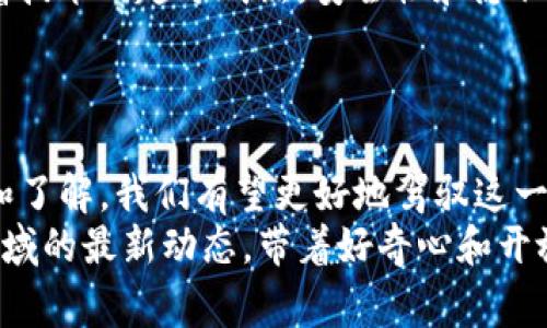 区块链时代的独家揭秘：一币如何改变未来金融格局？

区块链, 一币, 金融革命/guanjianci

引言：一币的崛起
说真的，近年来区块链技术的出现，彻底改变了金融行业的规则。我们常常听到“一币”这个词，它究竟是什么？简而言之，“一币”泛指在区块链系统中流通的数字货币。区块链技术的去中心化、透明性和安全性，让这些数字货币迅速崛起，为未来的金融格局带来了全新的可能性。接下来，我们将通过一些专家的见解，揭秘“一币”背后的秘密，以及它如何改变我们的生活。

区块链与一币的基本概念
首先，我们需要理解区块链这一概念。区块链是一种去中心化的分布式账本技术，它通过密码学保护交易安全。每一笔交易在区块链上被记录，并以区块的形式链接在一起，从而形成一个不可篡改的链条。这样的机制，使得交易变得更加透明和安全。
而“一币”则是在区块链上流通的数字资产，通常与法定货币没有直接的绑定关系。它可以用作交易媒介、投资工具，甚至作为某种投资产品。在这个过程中，新的经济模式正在悄然形成，我们需要认真面对这一趋势。

一币的种类与应用场景
目前市场上有数千种不同的一币，每一种数字货币都有其独特的特点和应用场景。比如比特币（Bitcoin）作为第一个去中心化数字货币，已经被广泛接受，成为对抗通货膨胀和金融危机的一种工具。而以太坊（Ethereum）则不仅仅是数字货币，更是一个平台，使得开发者能够创建和部署智能合约。
实际上，在日常生活中，数字货币的应用场景正在不断扩展。许多商家已经开始接受数字货币支付，你买咖啡时，或许可以用一币结账。还有不少新兴行业，比如去中心化金融（DeFi）、非同质化代币（NFT）等，都离不开数字货币的推动。你可以想象一下，未来的交易会变得多么便捷和高效，这真的是一场金融革命。

专家的观点：一币如何塑造新的金融未来
我们采访了一些区块链和金融领域的专家，他们对“一币”的看法颇具启发性。某著名金融分析师指出：“一币的出现不仅仅是金融体系的一次创新，更是一种全新的思想方式。它改变了我们对价值的认知。”
专家们一致认为，区块链技术的去中心化特性能够减少冗余成本，提升效率。而“一币”作为金融资产的一种，能够在国际交易中实现几乎即时的结算，降低跨境支付的门槛。试想一下，当你在国外旅行时，能够随时随地用一币支付，而无需接受高额的兑换手续费，那该是多么方便的一件事啊！

一币带来的机遇与挑战
当然，一币的崛起并不是没有挑战。尤其是在合规性、隐私保护和技术安全等方面，都是我们需要关注的问题。许多国家开始加强对数字货币的监管，虽然这有助于保护投资者的权益，但也可能抑制创新的发展。
此外，市场的波动性也让许多投资者心生怯意。“一币”并不是稳定的投资产品，投资者在选择一币进行投资时，必须做好风险管理。这就呼吁我们每个人都要培养良好的金融素养，投资前做好充分的功课，了解市场动态，以便做出明智的决策。

未来展望：一币的前景
那么，一币的未来会是怎样的呢？专家分析认为，随着区块链技术的不断发展，一币的应用场景将不断扩展，未来将会有更多的新兴业务模式和创业机会出现。同时，随着技术的趋于成熟，安全性和隐私性有望得到进一步提升，监管方法也将不断完善。
在这一过程中，结合人工智能、大数据等技术，也可能会对一币的发展产生重大影响。可以想象，未来的不久，一个更为智能化、高效、安全的金融生态系统正在悄然形成。

结语：拥抱变革，从一币开始
总之，“一币”作为区块链时代的产物，正在重新定义我们的金融生活。虽然我们不能否认其中存在的风险和挑战，但这也正是我们拥抱创新的机会。通过多方面的学习和了解，我们有望更好地驾驭这一全新的金融工具。
你是否准备好迎接这场金融革命了呢？不妨从学习一币开始，了解它的背后故事，或许会发现更广阔的天地。记住，未来是属于那些善于把握机遇的人。继续关注这一领域的最新动态，带着好奇心和开放的心态去探索，未来一定会给你带来惊喜！