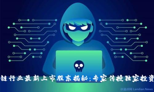 区块链行业最新上市股东揭秘：专家传授独家投资秘诀