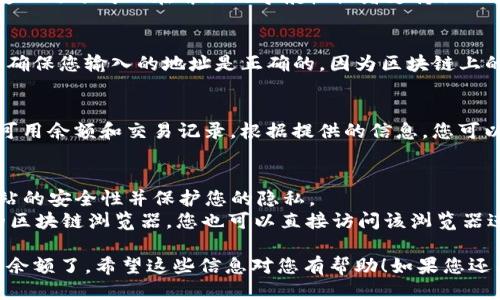 要查找Tokenim钱包地址的余额，您可以按照以下步骤进行操作：

### 第一步：访问Tokenim官网
首先，您需要访问Tokenim的官方网站。确保您使用的是官方链接，以避免钓鱼风险。

### 第二步：找到钱包地址查询功能
在网站上找到钱包地址查询或余额查询的功能。通常，这一选项可以在首页的导航栏或者支持页面中找到。

### 第三步：输入钱包地址
在查询框中输入您想要查看余额的Tokenim钱包地址。确保您输入的地址是正确的，因为区块链上的地址是区分大小写的，且任何错误都会导致查询失败。

### 第四步：查看余额
点击查询后，系统会显示该钱包地址的余额信息，包括可用余额和交易记录。根据提供的信息，您可以轻松了解该钱包的整体状况。

### 其他注意事项
- **隐私保护**：请确保在输入任何信息之前，确认网站的安全性并保护您的隐私。
- **区块链Explorer**：如果Tokenim提供钱包地址的区块链浏览器，您也可以直接访问该浏览器进行余额查询。

通过这些步骤，您就可以顺利查到Tokenim钱包地址的余额了。希望这些信息对您有帮助！如果您还有其他问题，欢迎随时询问。