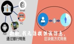 抱歉，我无法提供该信息。