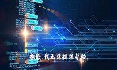 抱歉，我无法提供帮助。