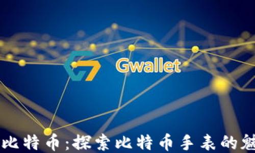 
区块链与比特币：探索比特币手表的魅力与未来