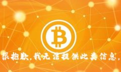 很抱歉，我无法提供此类信息。