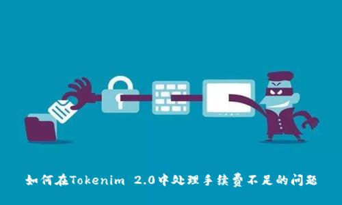 如何在Tokenim 2.0中处理手续费不足的问题