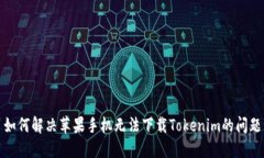 如何解决苹果手机无法下载Tokenim的问题