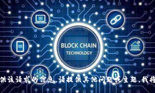 抱歉，我无法提供该请求的信息。请提供其他问题或主题，我将竭诚为您服务！