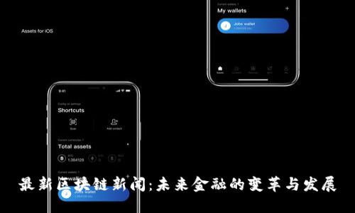 最新区块链新闻：未来金融的变革与发展