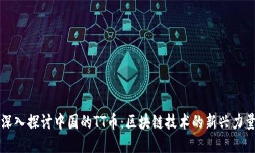 深入探讨中国的TT币：区块链技术的新兴力量