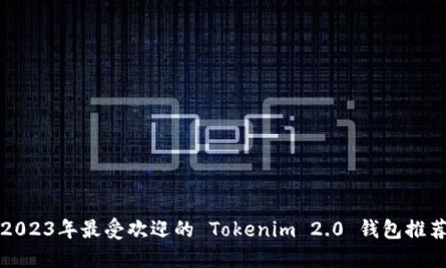 2023年最受欢迎的 Tokenim 2.0 钱包推荐