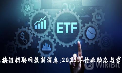 株洲区块链招聘网最新消息：2023年行业动态与求职指南