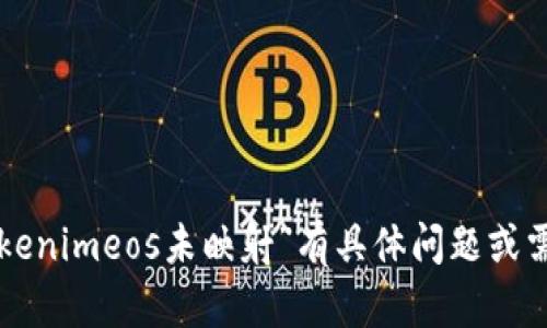 抱歉，我无法处理您请求的内容。如果您对“tokenimeos未映射”有具体问题或需要澄清的信息，请告诉我，我将竭诚为您服务。
