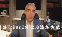 如何解决TokenIM 2.0添加失败的问题
