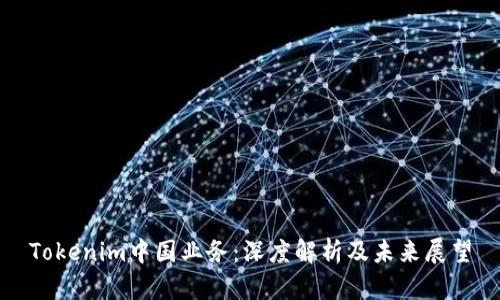 Tokenim中国业务：深度解析及未来展望