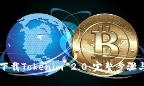 手机怎样下载Tokenim 2.0：完整步骤与实用技巧