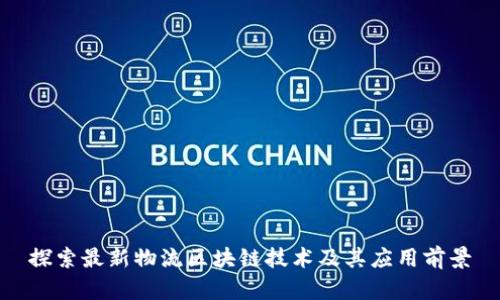 探索最新物流区块链技术及其应用前景