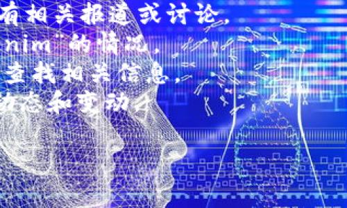 看起来您提到的“tokenim”可能是指某种数字货币或代币服务，但具体信息不明确。它可能涉及到某个项目、平台或者代币，这些在加密货币行业中是非常常见的。如果这个平台或代币已不再可用，可能是由于多种原因，比如项目关闭、被黑客攻击、或者市场状态变化。

如果您正在寻找具体的信息，您可以尝试以下方法：

1. **搜索引擎**: 使用Google或其他搜索引擎，输入“tokenim”、“tokenim平台”、“tokenim代币”等关键词，看看是否有相关报道或讨论。
2. **社区论坛**: 加入相关的加密货币论坛或社区，如Reddit、Twitter、Discord等，询问其他用户是否了解有关“tokenim”的情况。
3. **区块链浏览器**: 如果“tokenim”曾经存在于某个区块链上，您可以使用相关的区块链浏览器（如Etherscan）来查找相关信息。
4. **新闻和更新**: 关注加密货币新闻网站（如CoinDesk、CoinTelegraph等），通常这些网站会报道数字货币项目的动态和变动。

如需进一步详细信息，请提供更多的上下文或细节，我将乐意帮助您找到相关的资料和信息。