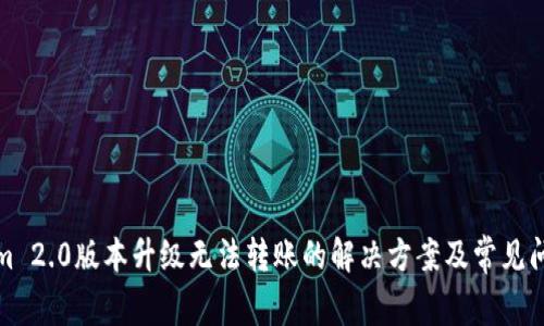 Tokenim 2.0版本升级无法转账的解决方案及常见问题解析