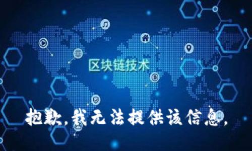 抱歉，我无法提供该信息。