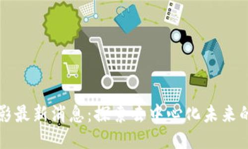 区块链潜影最新消息：探索去中心化未来的最新动态