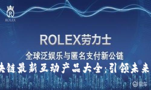 2023年区块链最新互动产品大全：引领未来的数字革命