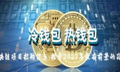 最新区块链项目招聘信息：探索2023年最有前景的