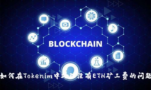 如何在Tokenim中处理没有ETH矿工费的问题