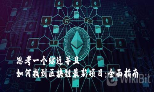 思考一个贴近并且  
如何找到区块链最新项目：全面指南