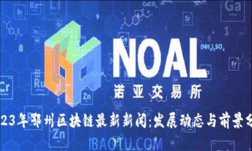 2023年鄂州区块链最新新闻：发展动态与前景分析