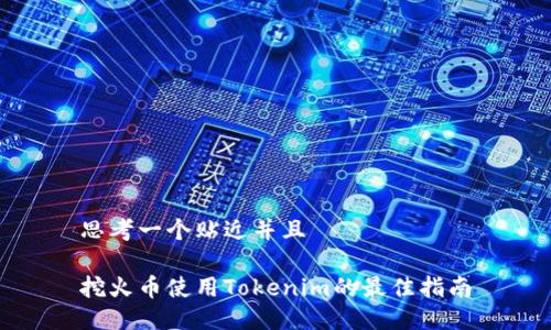 思考一个贴近并且
挖火币使用Tokenim的最佳指南
