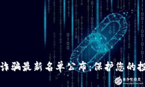 区块链诈骗最新名单公布：保护您的投资安全