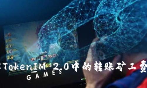 如何理解TokenIM 2.0中的转账矿工费用（Gas）