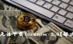 为什么我的苹果手机无法下载Tokenim 2.0？解决方法