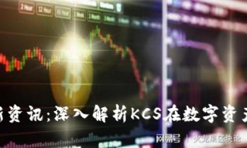 区块链KCS最新资讯：深入解析KCS在数字资产市场中的发展