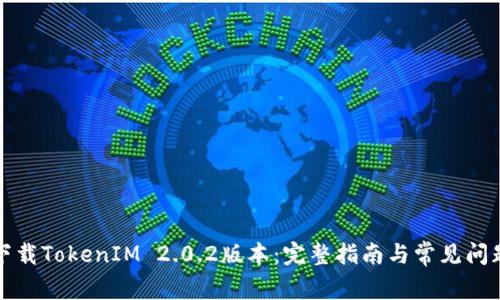 如何下载TokenIM 2.0.2版本：完整指南与常见问题解答