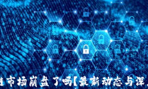 
区块链市场崩盘了吗？最新动态与深度分析