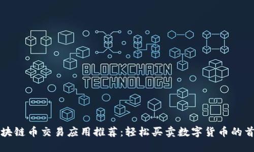 最佳区块链币交易应用推荐：轻松买卖数字货币的首选平台