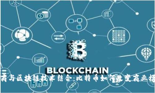 微商与区块链技术结合：比特币如何改变商业模式