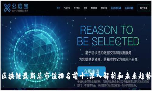 区块链最新总市值排名前十：深入解析和未来趋势