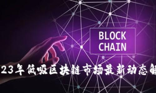 2023年低吸区块链市场最新动态解析