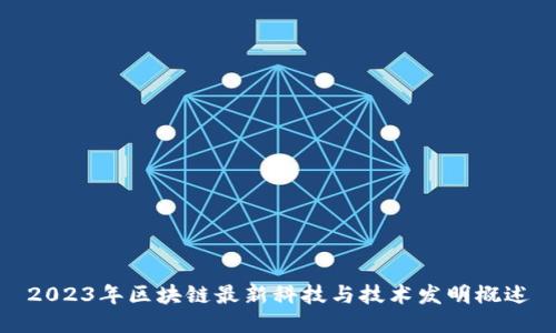 2023年区块链最新科技与技术发明概述
