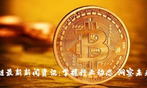 区块链最新新闻资讯：掌握行业动态，洞察未来趋势