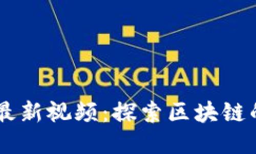 唐涯区块链最新视频：探索区块链的未来与应用