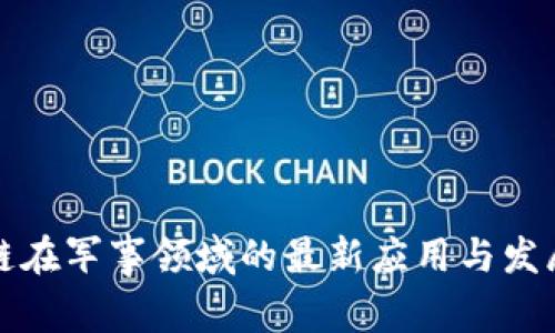 区块链在军事领域的最新应用与发展趋势