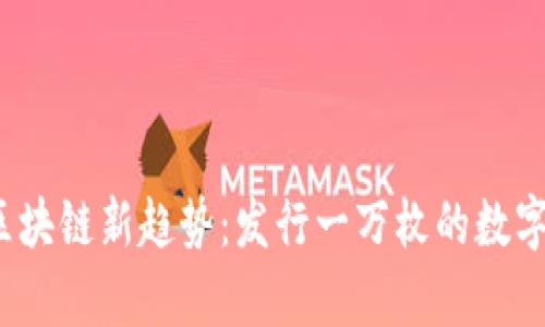 2023年区块链新趋势：发行一万枚的数字货币解析