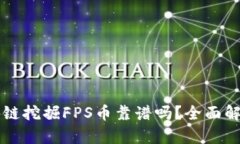 IPFS区块链挖掘FPS币靠谱吗？全面解读与分析