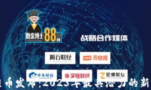 最新区块链币发布:2023年最具潜力的新兴加密货币