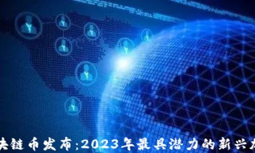 
最新区块链币发布：2023年最具潜力的新兴加密货币