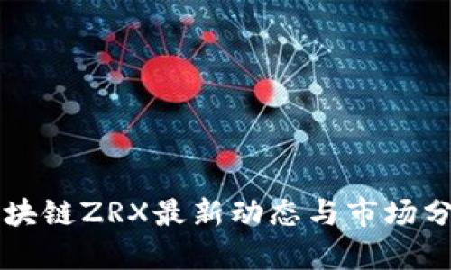 区块链ZRX最新动态与市场分析